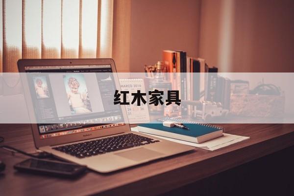 红木家具(红木家具十大品牌排行榜前十名)